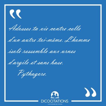 Adosses ta vie contre celle d'un autre toi-m�me. L'homme isol� [...] - Pythagore...