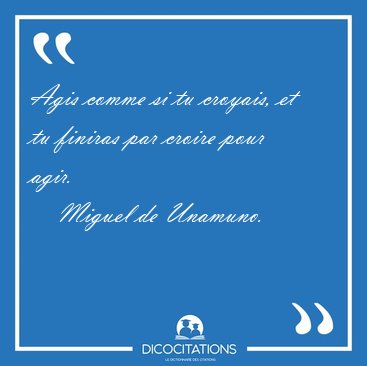 Agis comme si tu croyais, et tu finiras par croire pour [...] - Miguel de Unamuno...