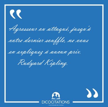 Agresseur ou attaqu, jusqu' votre dernier souffle, ne vous en [...] - Rudyard Kipling...