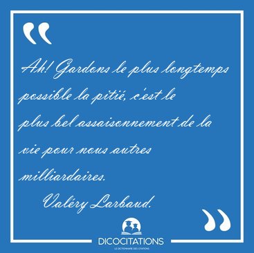 Ah! Gardons le plus longtemps possible la piti�, c'est le plus [...] - Val�ry Larbaud...