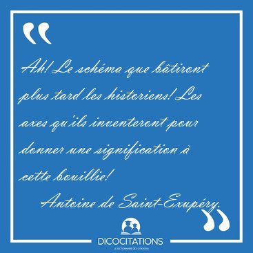Ah! Le sch�ma que b�tiront plus tard les historiens! Les axes [...] - Antoine de Saint-Exup�ry...