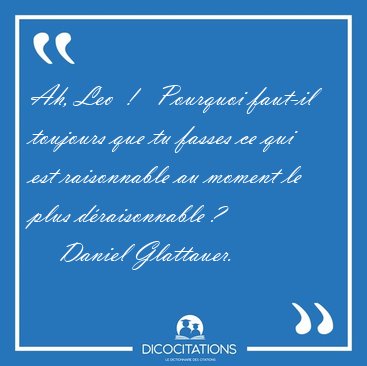 Ah, Leo  !   Pourquoi faut-il toujours que tu fasses ce qui est [...] - Daniel Glattauer...