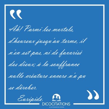 Ah! Parmi les mortels, d'heureux jusqu'au terme, il n'en est [...] - Euripide...