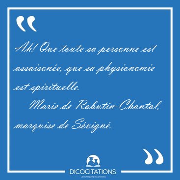 Ah! Que toute sa personne est assaison�e, que sa physionomie est [...] - Marie de Rabutin-Chantal, marquise de S�vign�...