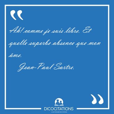 Ah! comme je suis libre. Et quelle superbe absence que mon [...] - Jean-Paul Sartre...