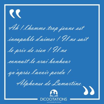 Ah ! l'homme trop jeune est incapable d'aimer ! Il ne sait le [...] - Alphonse de Lamartine...