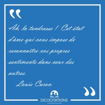 Ah, la tendresse !  Cet �tat d'�me qui vous impose de [...] - Louis Caron...