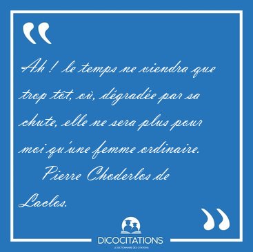 Ah !  le temps ne viendra que trop t�t, o�, d�grad�e par sa [...] - Pierre Choderlos de Laclos...