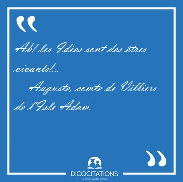 Ah! les Id�es sont des �tres [...] - Auguste, comte de Villiers de l'Isle-Adam...