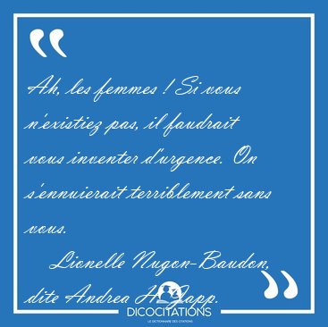 Ah, les femmes ! Si vous n'existiez pas, il faudrait vous [...] - Lionelle Nugon-Baudon, dite Andrea H. Japp...
