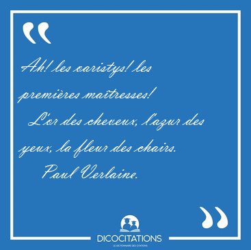 Ah! les oaristys! les premi�res ma�tresses!    L'or des cheveux, [...] - Paul Verlaine...