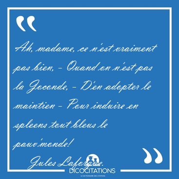 Ah, madame, ce n'est vraiment pas bien, - Quand on n'est pas la [...] - Jules Laforgue...