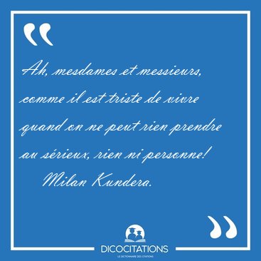 Ah, mesdames et messieurs, comme il est triste de vivre quand on [...] - Milan Kundera...