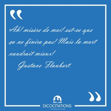 Ah! mis�re de moi! est-ce que �a ne finira pas! Mais la mort [...] - Gustave Flaubert...