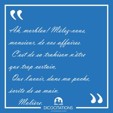 Ah, morbleu! M�lez-vous, monsieur, de vos affaires.  C'est de sa [...] - Moli�re...