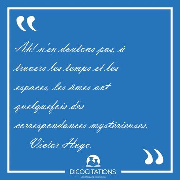 Ah! n'en doutons pas, � travers les temps et les espaces, les [...] - Victor Hugo...