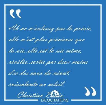 Ah ne m'enlevez pas la po�sie, elle m'est plus pr�cieuse que la [...] - Christian Bobin...
