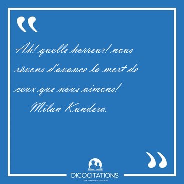 Ah! quelle horreur! nous r�vons d'avance la mort de ceux que [...] - Milan Kundera...