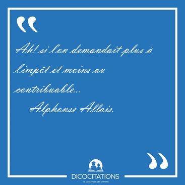 Ah! si l'on demandait plus  l'impt et moins au [...] - Alphonse Allais...