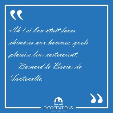 Ah ! si l'on �tait leurs chim�res aux hommes, quels plaisirs [...] - Bernard le Bovier de Fontenelle...