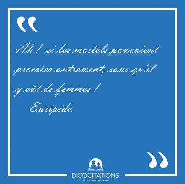 Ah !  si les mortels pouvaient procr�er autrement, sans qu'il y [...] - Euripide...