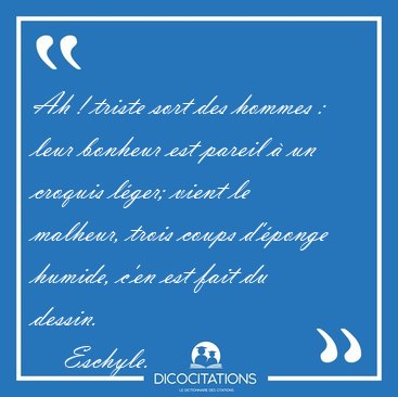 Ah ! triste sort des hommes : leur bonheur est pareil  un [...] - Eschyle...