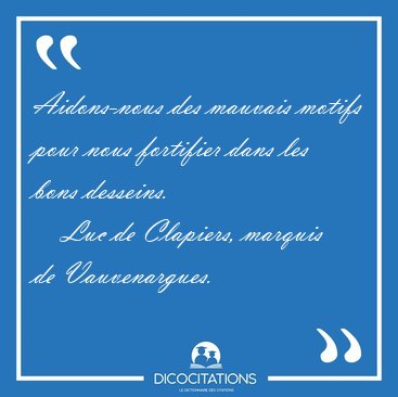 Aidons-nous des mauvais motifs pour nous fortifier dans les bons [...] - Luc de Clapiers, marquis de Vauvenargues...