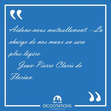 Aidons-nous mutuellement, - La charge de nos maux en sera plus [...] - Jean-Pierre Claris de Florian...