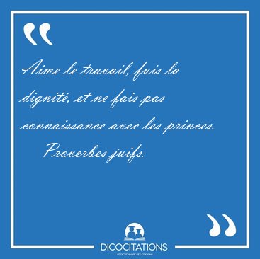 Aime le travail, fuis la dignit, et ne fais pas connaissance [...] - Proverbes juifs...