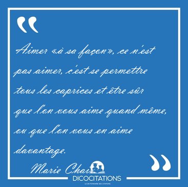 Aimer �� sa fa�on�, ce n'est pas aimer, c'est se permettre tous [...] - Marie Chaix...