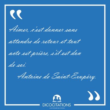 Aimer, c'est donner sans attendre de retour et tout acte est [...] - Antoine de Saint-Exupry...