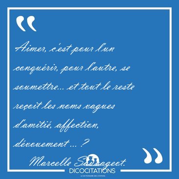Aimer, c'est pour l'un conqu�rir, pour l'autre, se soumettre... [...] - Marcelle Sauvageot...