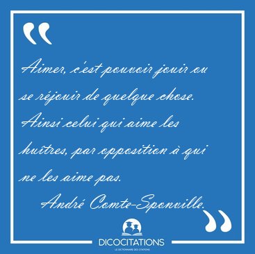 Aimer, c'est pouvoir jouir ou se rjouir de quelque chose. Ainsi [...] - Andr Comte-Sponville...