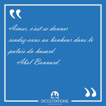 Aimer, c'est se donner rendez-vous au bonheur dans le palais du [...] - Abel Bonnard...