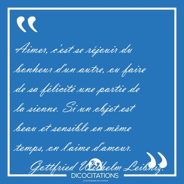 Aimer, c'est se rjouir du bonheur d'un autre, ou faire de sa [...] - Gottfried Wilhelm Leibniz...