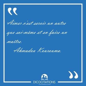 Aimer c'est servir un autre que soi-mme et en faire un [...] - Ahmadou Kourouma...