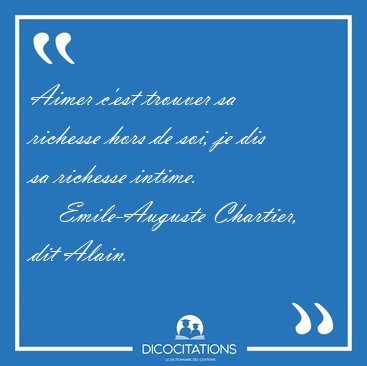 Aimer c'est trouver sa richesse hors de soi, je dis sa richesse [...] - Emile-Auguste Chartier, dit Alain...