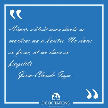 Aimer, c'tait sans doute se montrer nu  l'autre. Nu dans sa [...] - Jean-Claude Izzo...