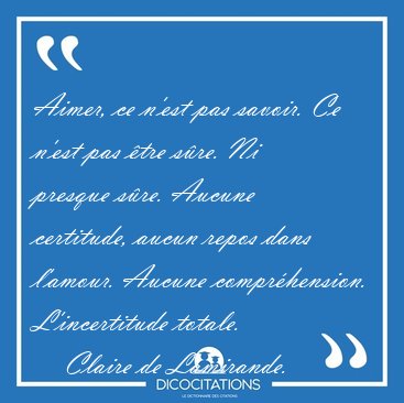 Aimer, ce n'est pas savoir. Ce n'est pas �tre s�re. Ni presque [...] - Claire de Lamirande...