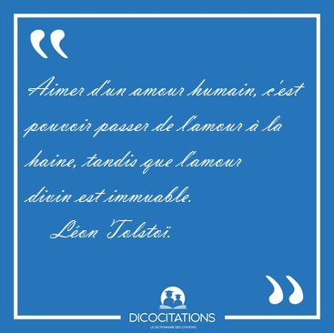 Aimer d'un amour humain, c'est pouvoir passer de l'amour � la [...] - L�on Tolsto�...