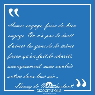 Aimer engage, faire du bien engage. On n'a pas le droit d'aimer [...] - Henry de Montherlant...