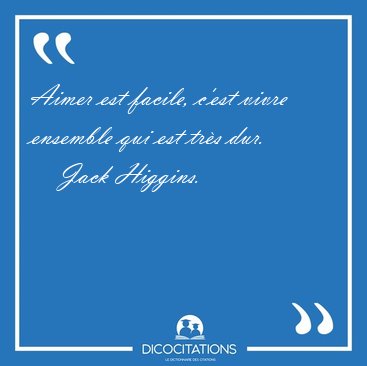 Aimer est facile, c�est vivre ensemble qui est tr�s dur. [...] - Jack Higgins...