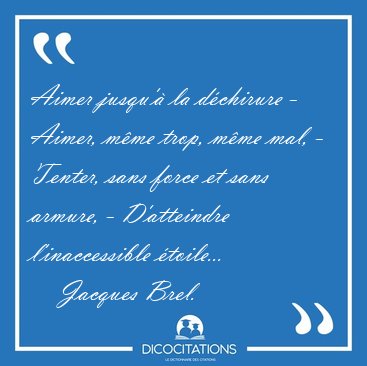 Aimer jusqu'� la d�chirure - Aimer, m�me trop, m�me mal, - [...] - Jacques Brel...