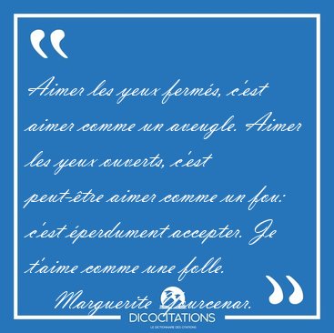 Aimer les yeux ferms, c'est aimer comme un aveugle. Aimer les [...] - Marguerite Yourcenar...