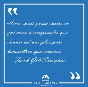 Aimer n'est qu'un raccourci qui m�ne � comprendre que donner est [...] - Frank Gill Slaughter...