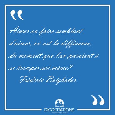 Aimer ou faire semblant d'aimer, o est la diffrence, du moment [...] - Frdric Beigbeder...