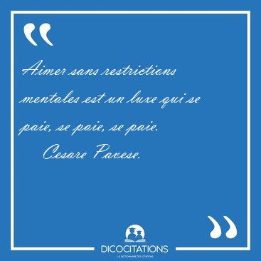 Aimer sans restrictions mentales est un luxe qui se paie, se [...] - Cesare Pavese...