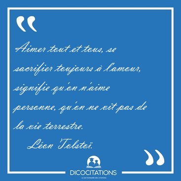 Aimer tout et tous, se sacrifier toujours � l'amour, signifie [...] - L�on Tolsto�...