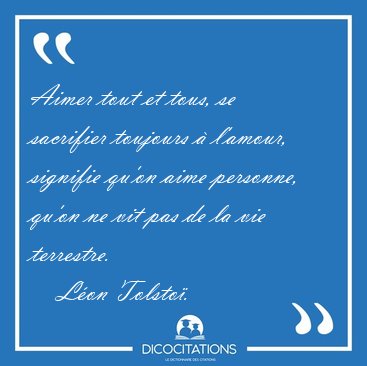 Aimer tout et tous, se sacrifier toujours  l'amour, signifie [...] - Lon Tolsto...