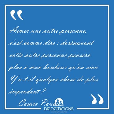 Aimer une autre personne, c'est comme dire : dor�navant cette [...] - Cesare Pavese...